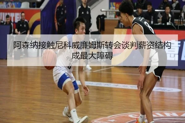 阿森纳接触尼科威廉姆斯转会谈判薪资结构成最大障碍