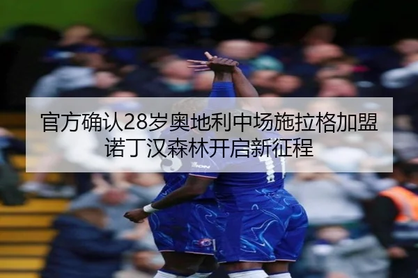 官方确认28岁奥地利中场施拉格加盟诺丁汉森林开启新征程